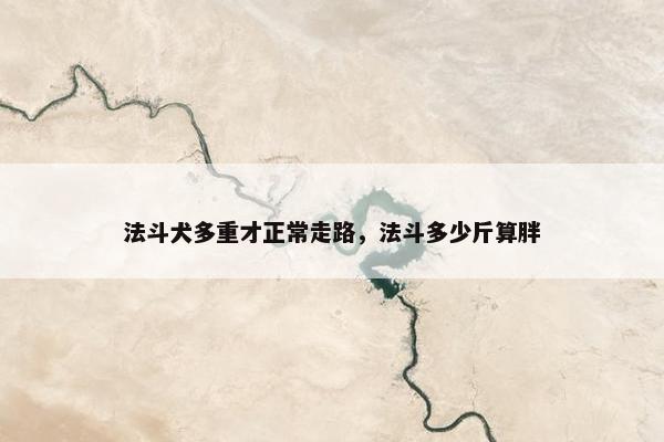法斗犬多重才正常走路，法斗多少斤算胖