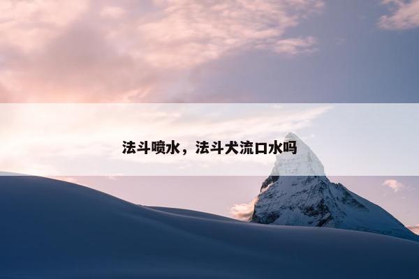 法斗喷水，法斗犬流口水吗