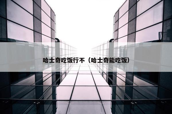 哈士奇吃饭行不（哈士奇能吃饭）