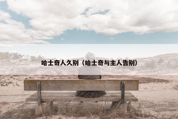 哈士奇人久别（哈士奇与主人告别）