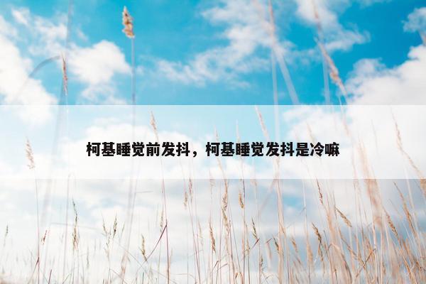 柯基睡觉前发抖，柯基睡觉发抖是冷嘛