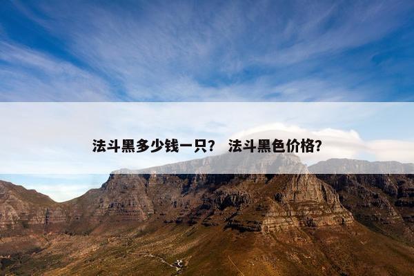 法斗黑多少钱一只？ 法斗黑色价格？