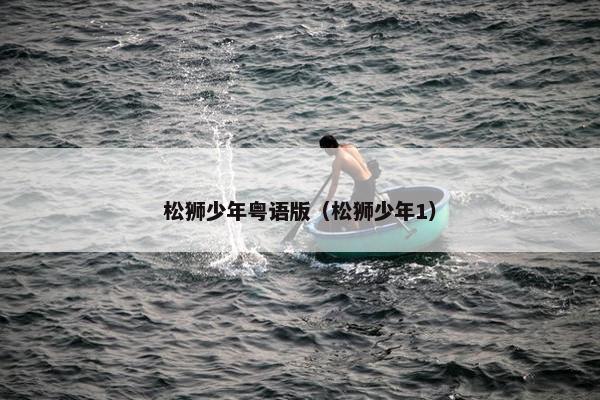 松狮少年粤语版（松狮少年1）