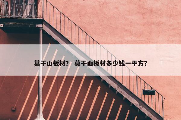 莫干山板材？ 莫干山板材多少钱一平方？