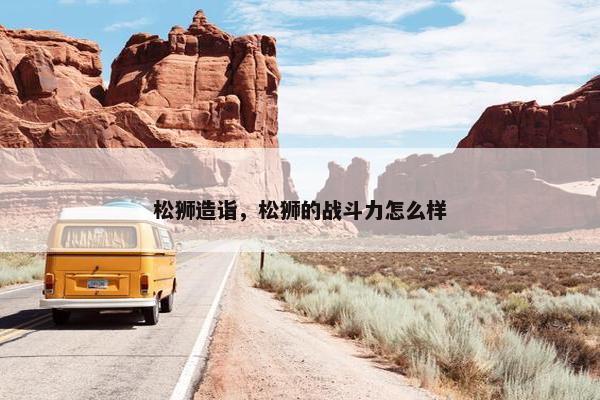 松狮造诣，松狮的战斗力怎么样