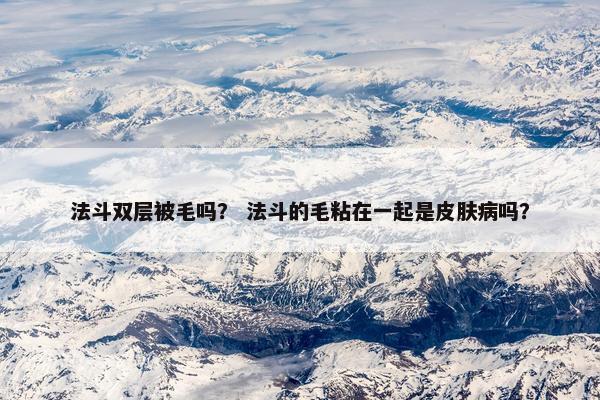 法斗双层被毛吗？ 法斗的毛粘在一起是皮肤病吗？