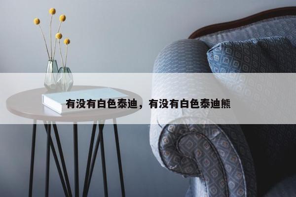 有没有白色泰迪，有没有白色泰迪熊