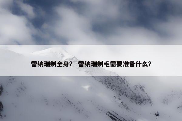 雪纳瑞剃全身？ 雪纳瑞剃毛需要准备什么？