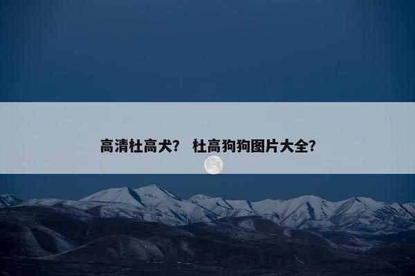 高清杜高犬？ 杜高狗狗图片大全？