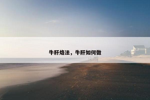 牛肝烙法，牛肝如何做