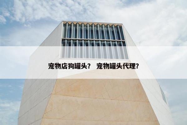 宠物店狗罐头？ 宠物罐头代理？