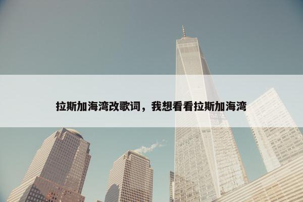 拉斯加海湾改歌词，我想看看拉斯加海湾
