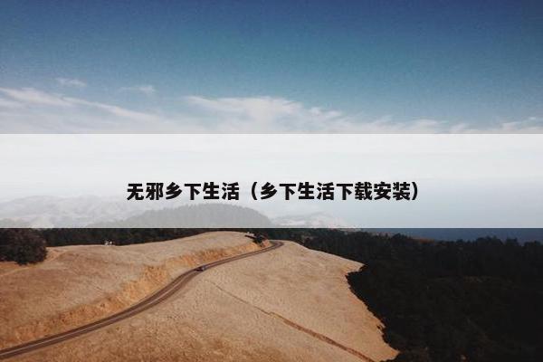 无邪乡下生活（乡下生活下载安装）