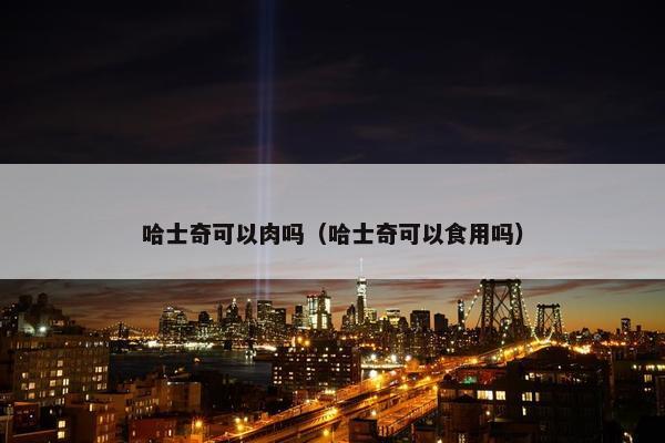 哈士奇可以肉吗（哈士奇可以食用吗）