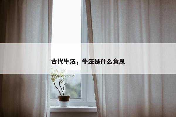 古代牛法，牛法是什么意思