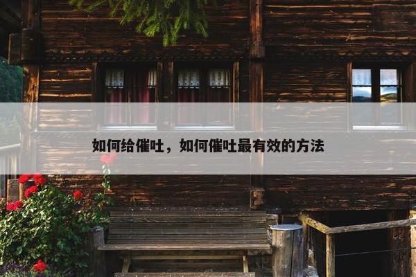 如何给催吐，如何催吐最有效的方法