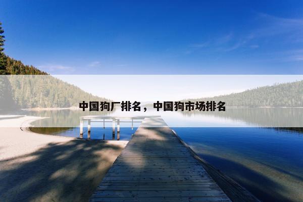 中国狗厂排名，中国狗市场排名