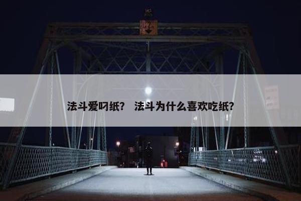 法斗爱叼纸？ 法斗为什么喜欢吃纸？