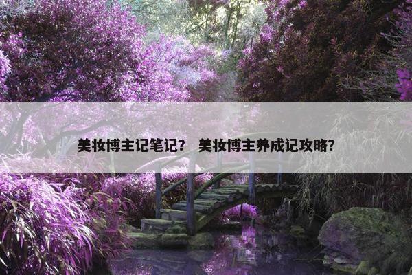 美妆博主记笔记？ 美妆博主养成记攻略？