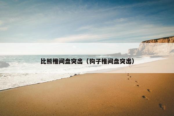 比熊椎间盘突出（狗子椎间盘突出）