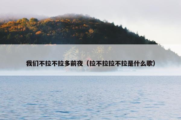 我们不拉不拉多前夜（拉不拉拉不拉是什么歌）