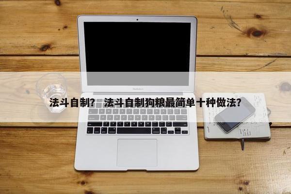 法斗自制？ 法斗自制狗粮最简单十种做法？