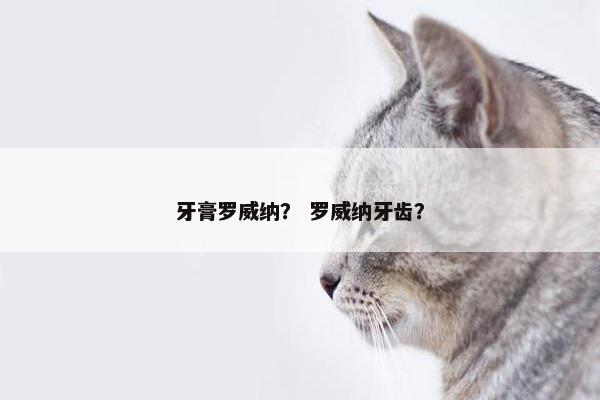 牙膏罗威纳？ 罗威纳牙齿？