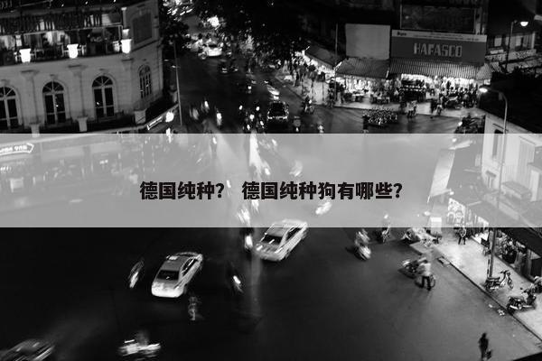 德国纯种？ 德国纯种狗有哪些？