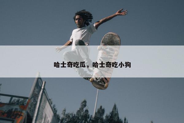 哈士奇吃瓜，哈士奇吃小狗