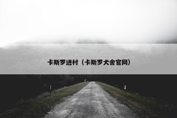 卡斯罗进村（卡斯罗犬舍官网）