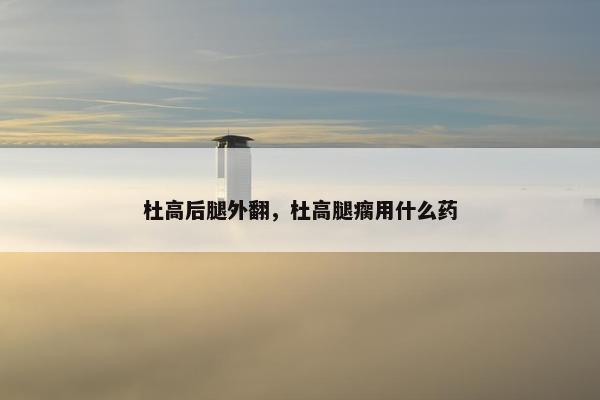杜高后腿外翻，杜高腿瘸用什么药