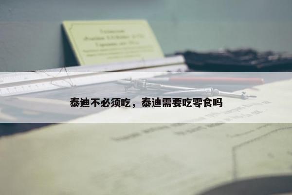 泰迪不必须吃，泰迪需要吃零食吗