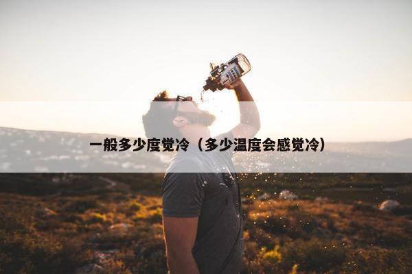 一般多少度觉冷（多少温度会感觉冷）