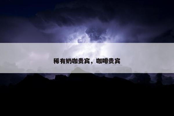 稀有奶咖贵宾，咖啡贵宾