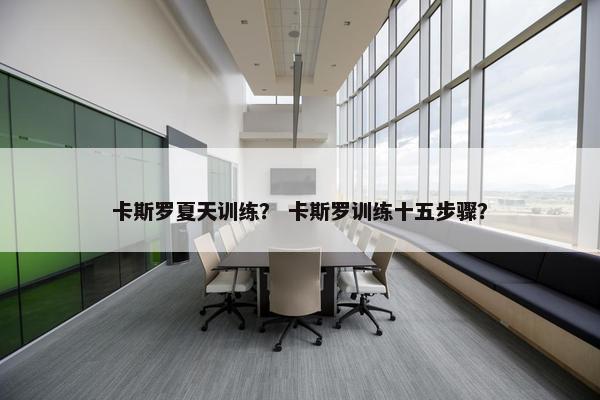卡斯罗夏天训练？ 卡斯罗训练十五步骤？