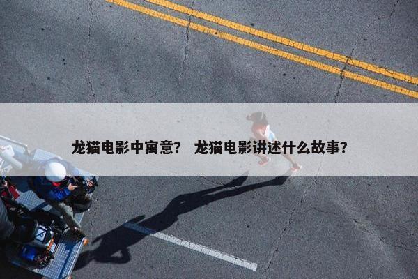 龙猫电影中寓意？ 龙猫电影讲述什么故事？