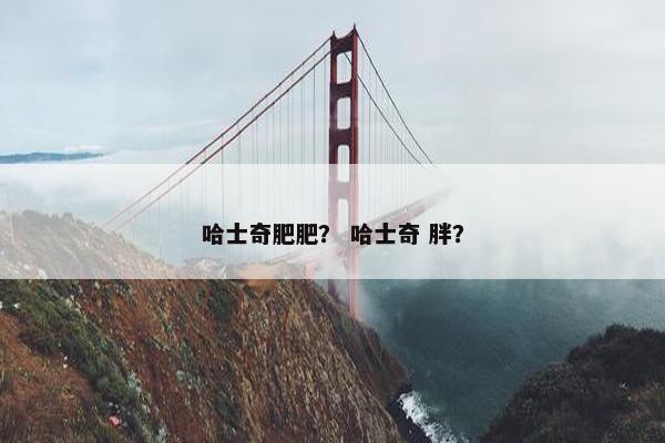 哈士奇肥肥？ 哈士奇 胖？