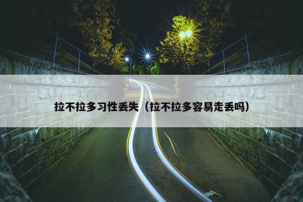 拉不拉多习性丢失（拉不拉多容易走丢吗）