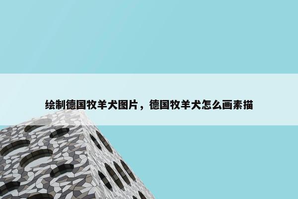 绘制德国牧羊犬图片，德国牧羊犬怎么画素描
