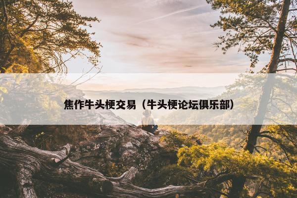 焦作牛头梗交易（牛头梗论坛俱乐部）