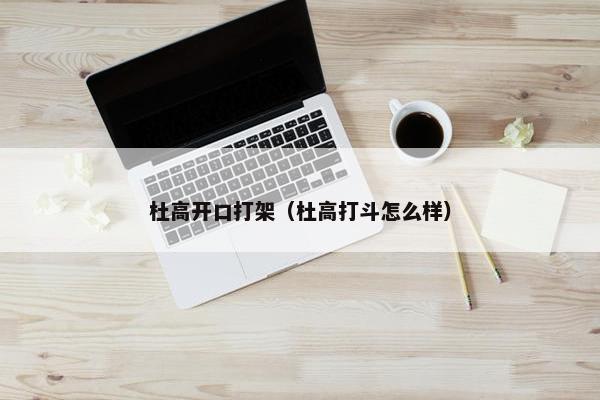杜高开口打架（杜高打斗怎么样）