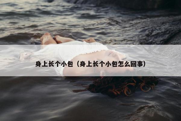 身上长个小包（身上长个小包怎么回事）