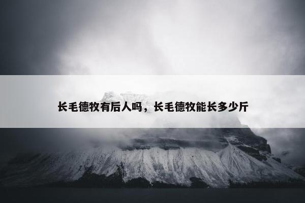 长毛德牧有后人吗，长毛德牧能长多少斤