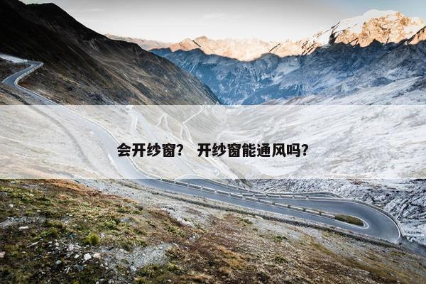会开纱窗？ 开纱窗能通风吗？
