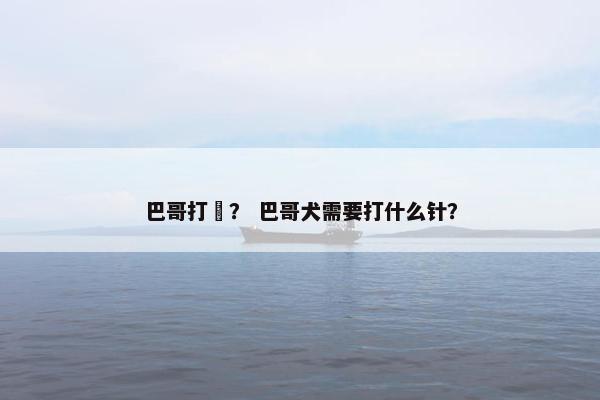 巴哥打齁？ 巴哥犬需要打什么针？