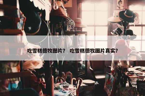 吃雪糕德牧图片？ 吃雪糕德牧图片真实？