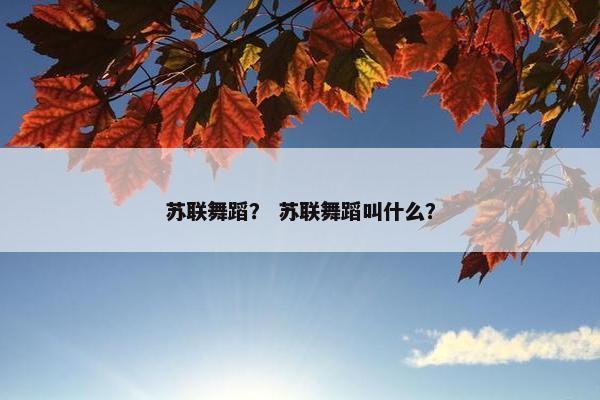 苏联舞蹈？ 苏联舞蹈叫什么？