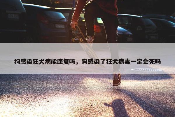 狗感染狂犬病能康复吗，狗感染了狂犬病毒一定会死吗