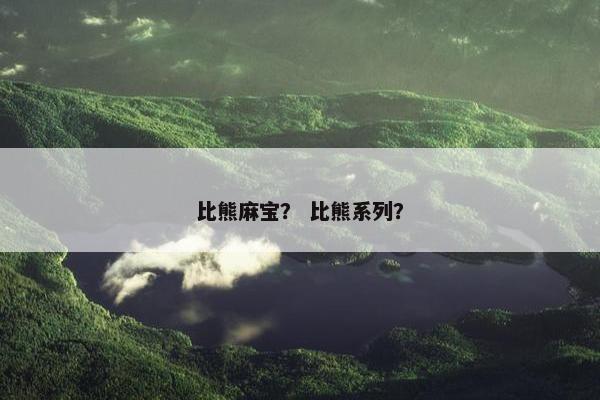 比熊麻宝？ 比熊系列？