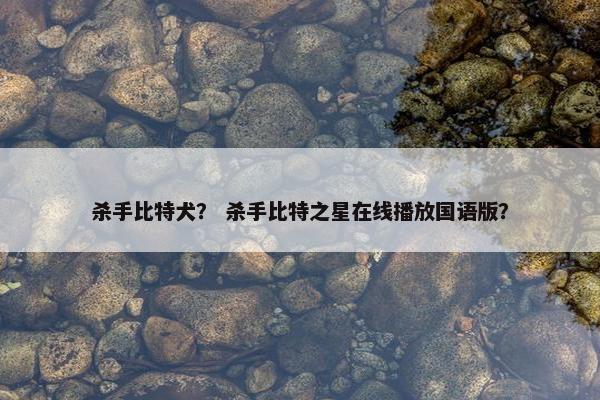 杀手比特犬？ 杀手比特之星在线播放国语版？